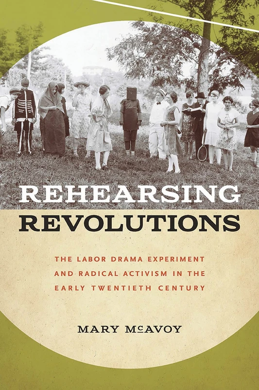 Rehearsing Revolutions: The Labor Drama Experiment and Radical Activism in the Early Twentieth Century (Studies in Theatre History & Culture)