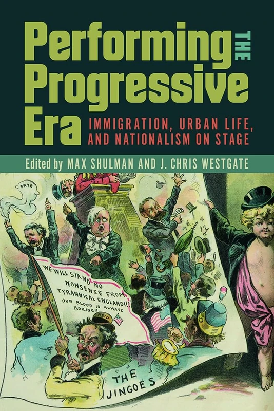 Performing the Progressive Era: Immigration, Urban Life, and Nationalism on Stage (Studies in Theatre History & Culture)