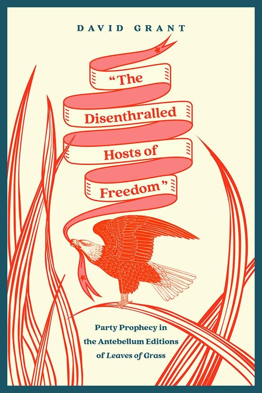 The Disenthralled Hosts of Freedom: Party Prophecy in the Antebellum Editions of Leaves of Grass (Iowa Whitman Series)