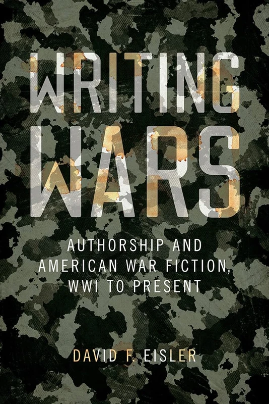 Writing Wars: Authorship and American War Fiction, WWI to Present (New American Canon)