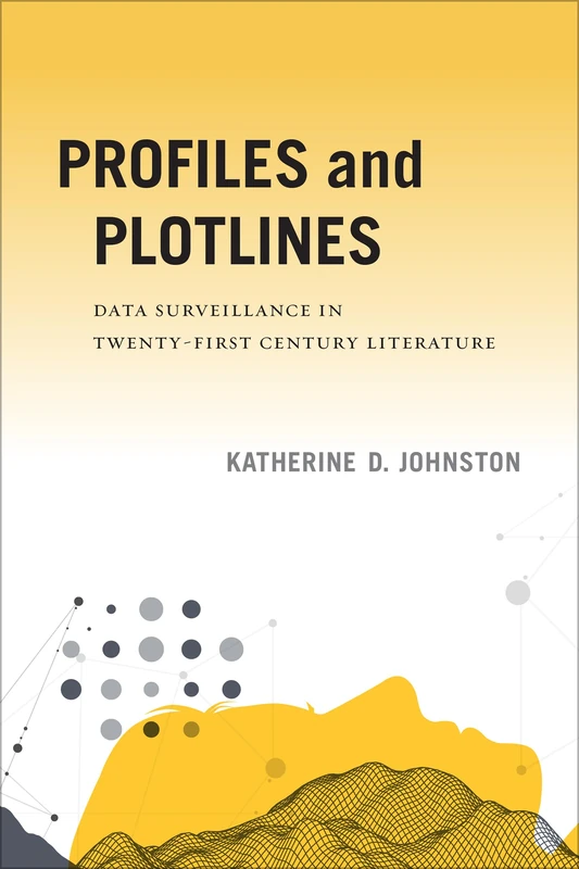 Profiles and Plotlines: Data Surveillance in Twenty-first Century Literature (New American Canon)