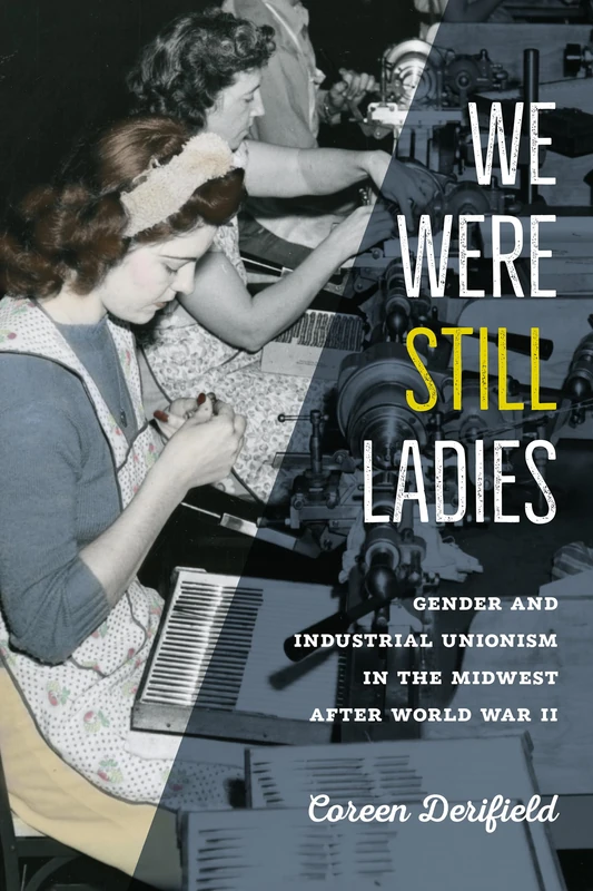 We Were Still Ladies: Gender and Industrial Unionism in the Midwest after World War II (Iowa and the Midwest Experience)