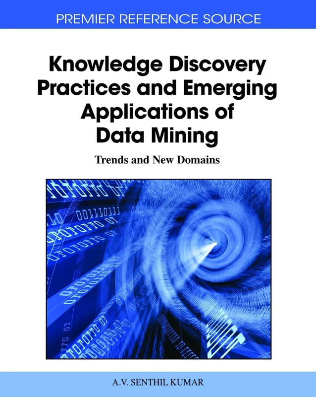 Knowledge Discovery Practices and Emerging Applications of Data Mining: Trends and New Domains (Advances in Data Mining and Database Management)