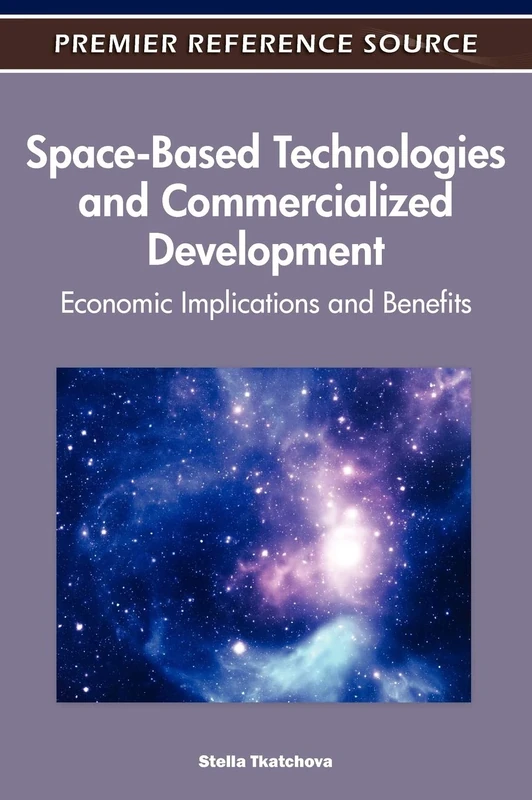 Space-Based Technologies and Commercialized Development: Economic Implications and Benefits (Premier Reference Source)