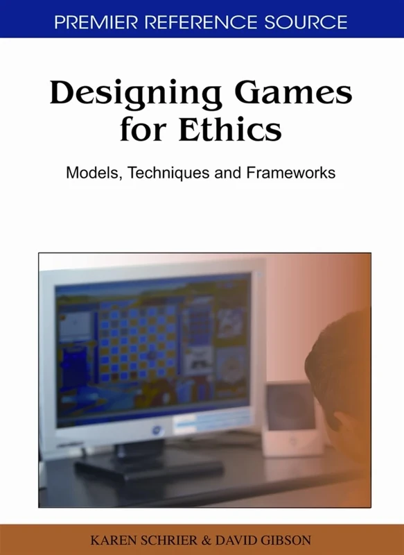 Designing Games For Ethics: Models, Techniques and Frameworks (Premier Reference Source)