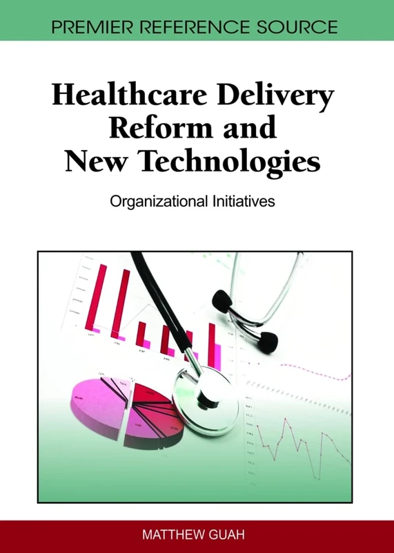 Healthcare Delivery Reform and New Technologies: Organizational Initiatives (Premier Reference Source)