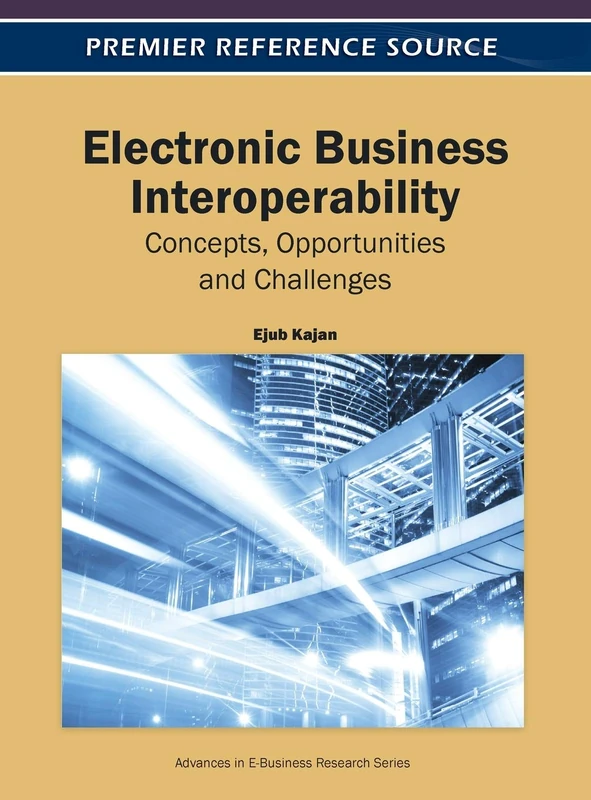 Electronic Business Interoperability: Concepts, Opportunities and Challenges (Advances in E-Business Research)