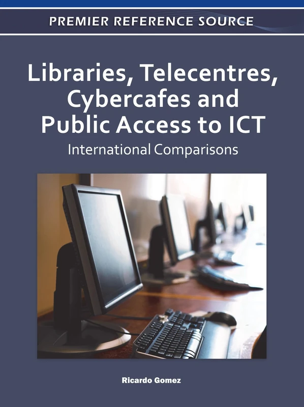 Libraries, Telecentres, Cybercafes and Public Access to ICT: International Comparisons (Premier Reference Source)