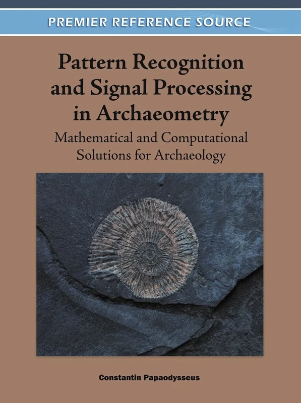 Pattern Recognition and Signal Processing in Archaeometry: Mathematical and Computational Solutions for Archaeology (Premier Reference Source)
