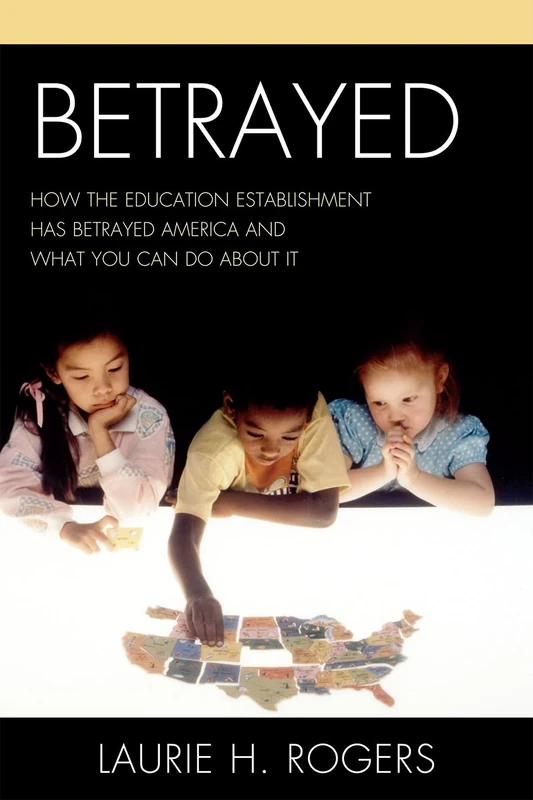 Betrayed: How the Education Establishment Has Betrayed America and What You Can Do About it