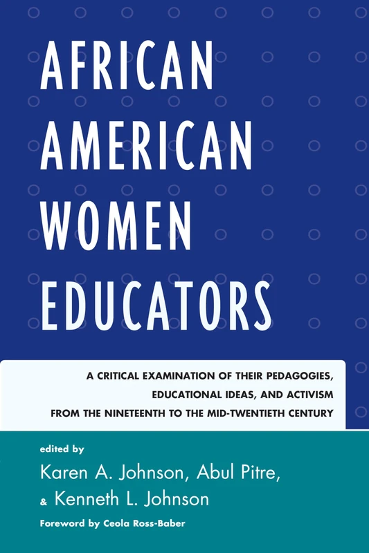 African American Women Educators: A Critical Examination of Their Pedagogies, Educational Ideas, and Activism from the Nineteenth to the Mid-twentieth Century (Critical Black Pedagogy in Education)