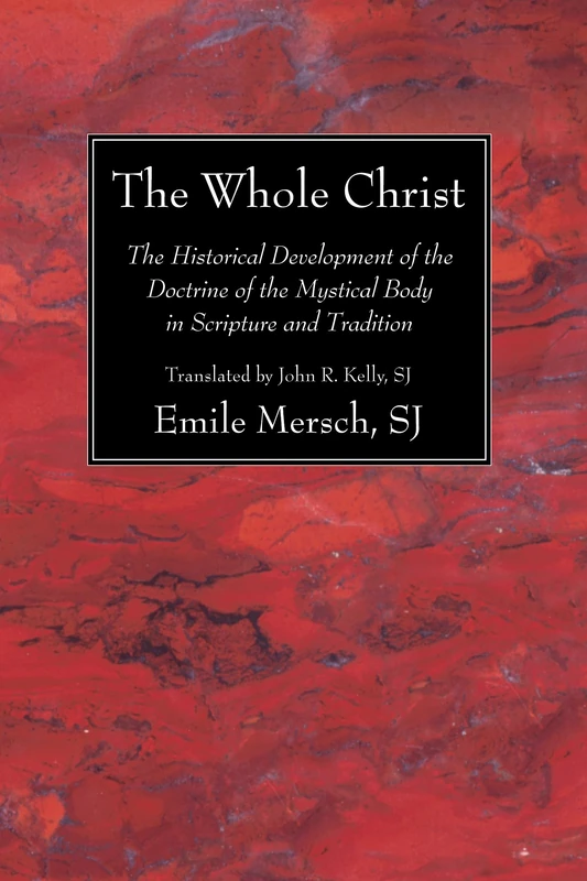 The Whole Christ: The Historical Development of the Doctrine of the Mystical Body in Scripture and Tradition