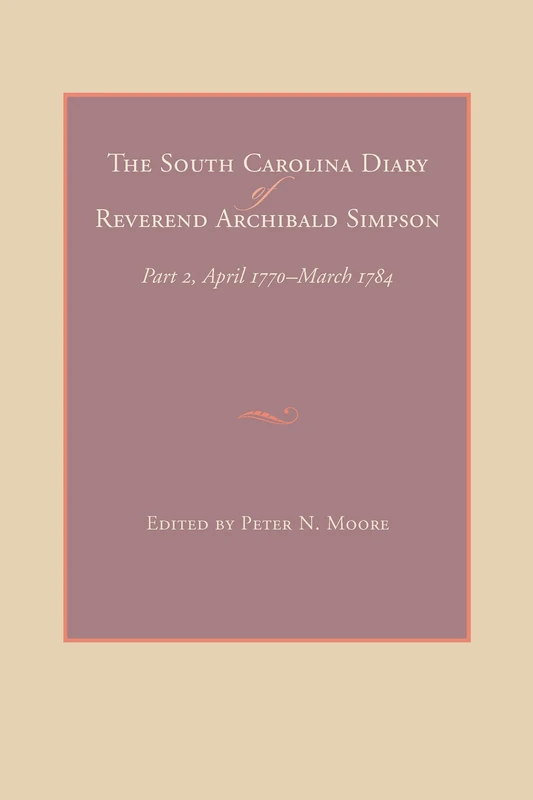 The South Carolina Diary of Reverend Archibald Simpson: April 1700-March 1784 Part 2: Part II, April 1700-March 1784