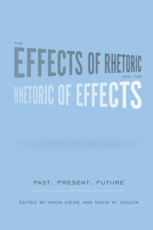 The Effects of Rhetoric and the Rhetoric of Effects: Past, Present, Future (Studies in Rhetoric and Communications)