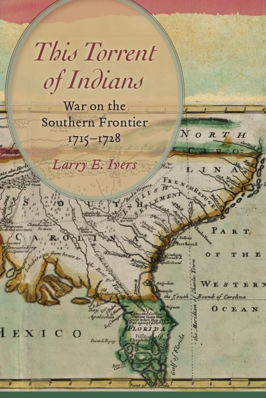 This Torrent of Indians: War on the Southern Frontier, 1715 - 1728