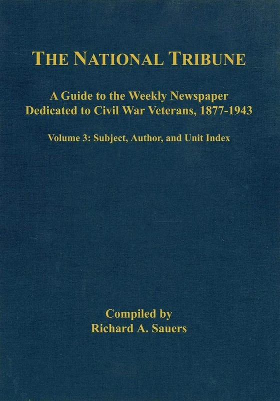 The National Tribune Civil War Index, Volume 3: A Guide to the Weekly Newspaper Dedicated to Civil War Veterans, 1877-1943, Volume 3: Author, Unit, and Subject Index