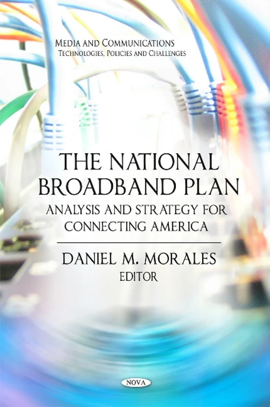 National Broadband Plan: Analysis & Strategy for Connecting America (Media and Communications-Technologies, Policies and Challenges)