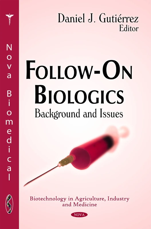 Follow-On Biologics: Background & Issues (Biotechnology in Agriculture Industry and Medicine)