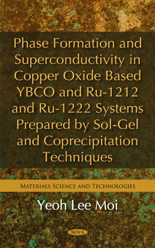Phase Formation & Superconductivity in Copper Oxide Based YBCO & RU-1212 & RU-1222 Systems Prepared by Sol-Gel & Coprecipitation Techniques (Materials Science and Technologies)