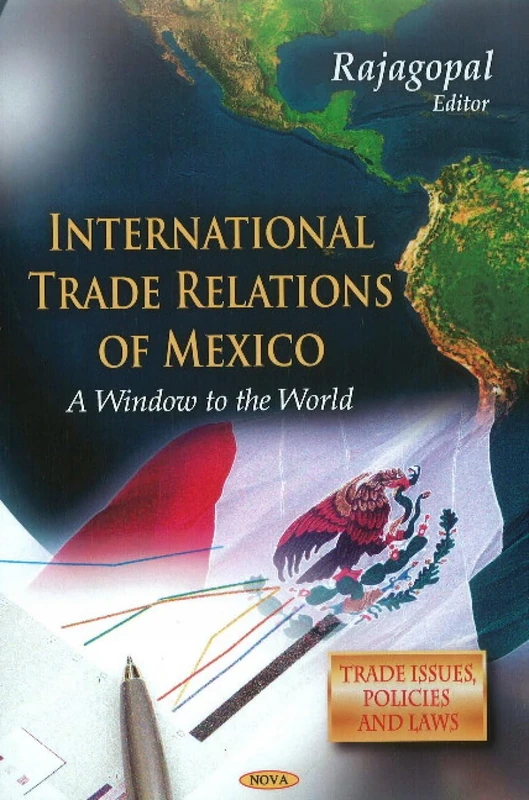 International Trade Relations of Mexico: A Window to the World (Trade Issues, Policies and Laws): Anthology of International Trade Relations