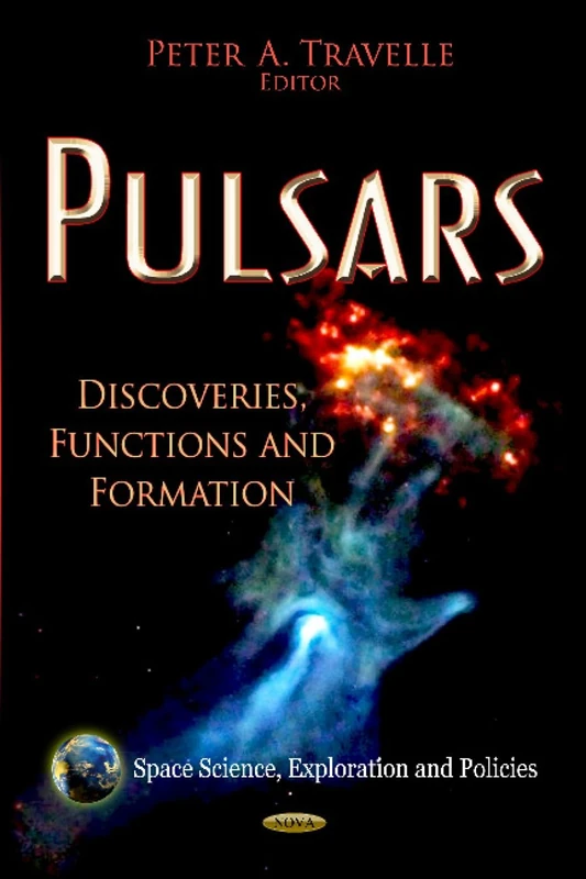 Pulsars: Discoveries, Functions & Formation (Space Science Exploration and Policies)