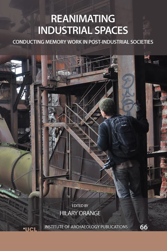 Reanimating Industrial Spaces: Conducting Memory Work in Post-industrial Societies (UCL Institute of Archaeology Publications)