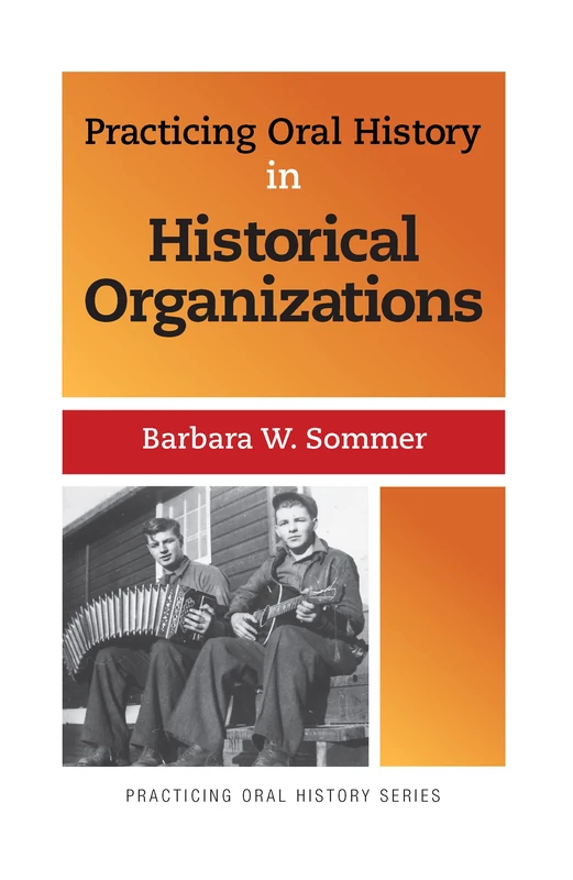 Practicing Oral History in Historical Organizations: Volume 4