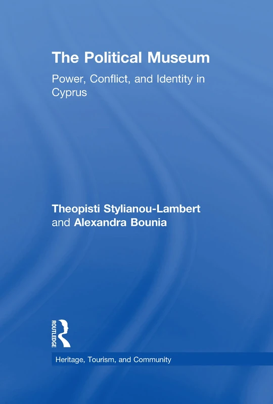 The Political Museum: Power, Conflict, and Identity in Cyprus: 8 (Heritage, Tourism, and Community)