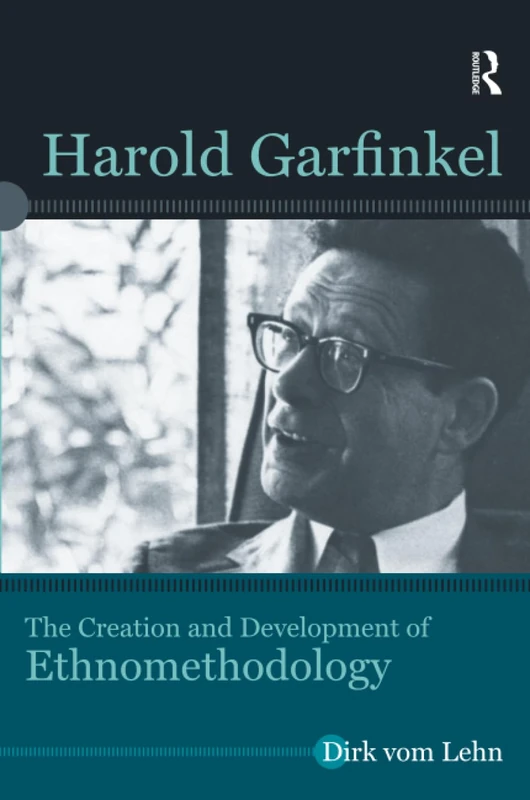 Harold Garfinkel: The Creation and Development of Ethnomethodology (Directions in Ethnomethodology and Conversation Analysis)