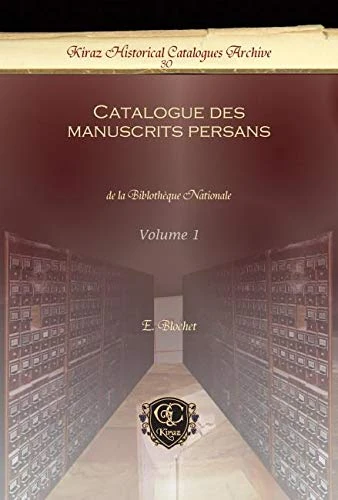 Catalogue des manuscrits persans (Vol 1): de la Biblothèque Nationale: 30 (Kiraz Historical Catalogues Archive)