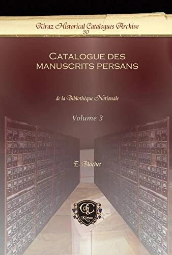 Catalogue des manuscrits persans (Vol 3): de la Biblothèque Nationale: 30 (Kiraz Historical Catalogues Archive)