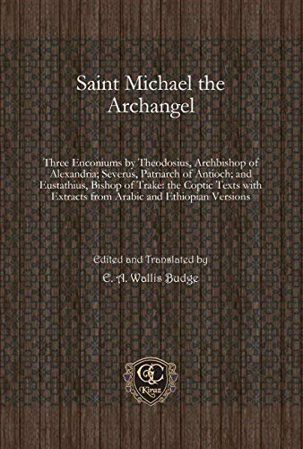 Saint Michael the Archangel: Three Enconiums by Theodosius, Archbishop of Alexandria; Severus, Patriarch of Antioch; and Eustathius, Bishop of Trake: ... Extracts from Arabic and Ethiopian Versions