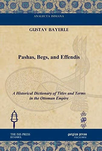 Pashas, Begs, and Effendis: A Historical Dictionary of Titles and Terms in the Ottoman Empire (Analecta Isisiana: Ottoman and Turkish Studies)