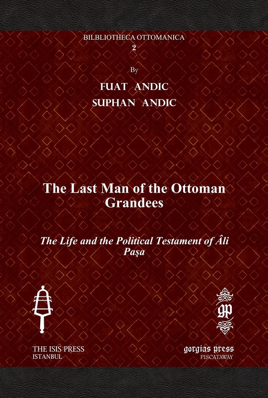 The Last Man of the Ottoman Grandees: The Life and the Political Testament of Âli Paşa: 2 (Bibliotheca Ottomanica)