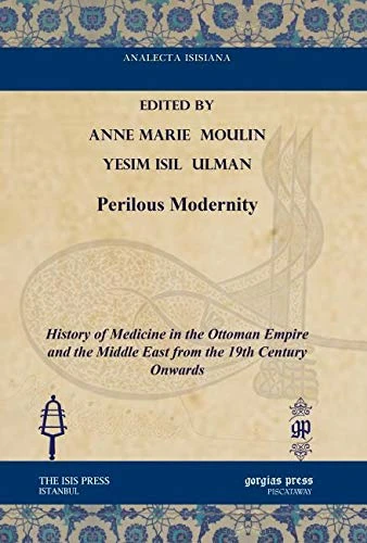 Perilous Modernity: History of Medicine in the Ottoman Empire and the Middle East from the 19th Century Onwards (Analecta Isisiana: Ottoman and Turkish Studies)