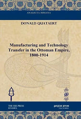 Manufacturing and Technology Transfer in the Ottoman Empire, 1800-1914 (Analecta Isisiana: Ottoman and Turkish Studies)