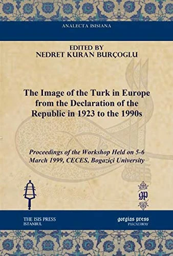 The Image of the Turk in Europe from the Declaration of the Republic in 1923 to the 1990s: Proceedings of the Workshop Held on 5-6 March 1999, CECES, ... Isisiana: Ottoman and Turkish Studies)