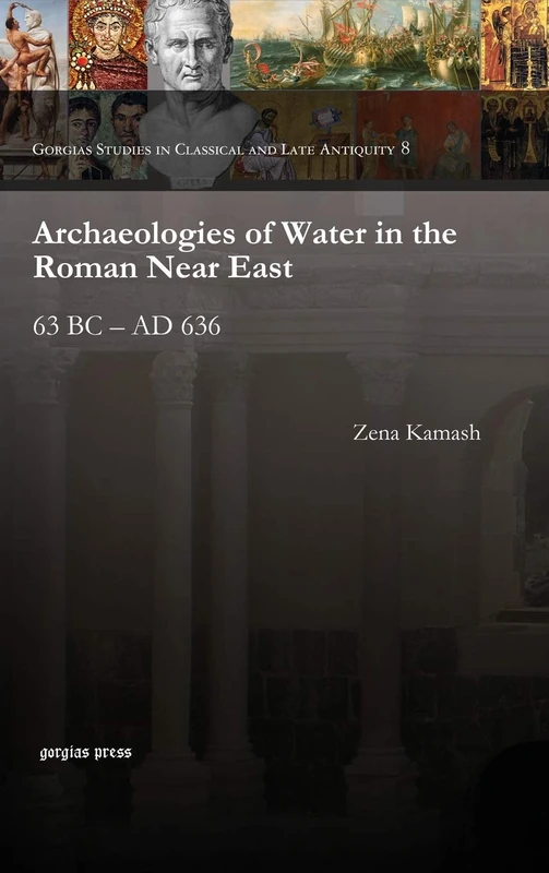 Archaeologies of Water in the Roman Near East: 63 BC – AD 636: 8 (Gorgias Studies in Classical and Late Antiquity)