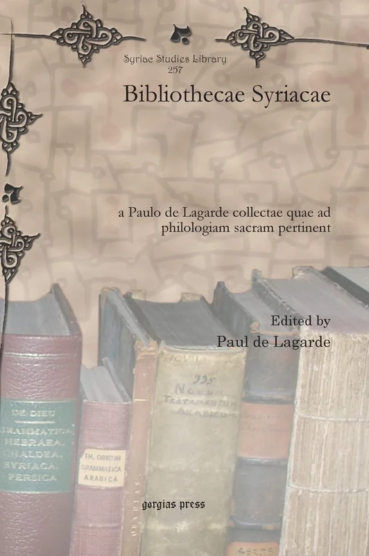 Bibliothecae Syriacae: a Paulo de Lagarde collectae quae ad philologiam sacram pertinent: 257 (Syriac Studies Library)