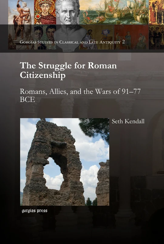 The Struggle for Roman Citizenship: Romans, Allies, and the Wars of 91–77 BCE: 2 (Gorgias Studies in Classical and Late Antiquity)