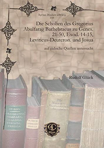 Die Scholien des Gregorius Abulfarag Barhebraeus zu Genes. 21-50, Exod. 14-15, Leviticus-Deuteron. und Josua: auf jüdische Quellen untersucht: 246 (Syriac Studies Library)