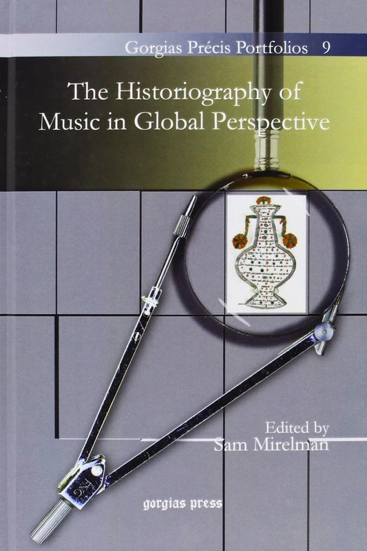 The Historiography of Music in Global Perspective: 9 (Gorgias Précis Portfolios)