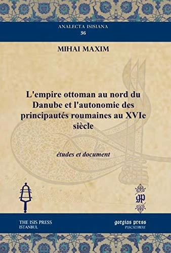 L’empire ottoman au nord du Danube et l’autonomie des principautés roumaines au XVIe siècle: études et document: 36 (Analecta Isisiana: Ottoman and Turkish Studies)