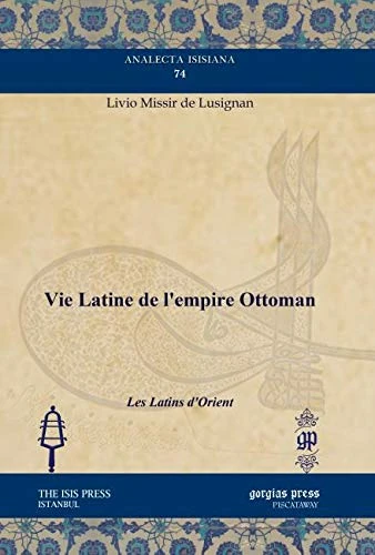 Vie Latine de l’empire Ottoman: Les Latins d'Orient: 74 (Analecta Isisiana: Ottoman and Turkish Studies)