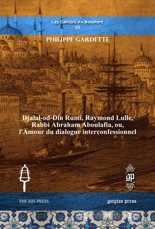 Djalal-od-Din Rumi, Raymond Lulle, Rabbi Abraham Aboulafia, ou, l’Amour du dialogue interconfessionnel: 23 (Les Cahiers du Bosphore)
