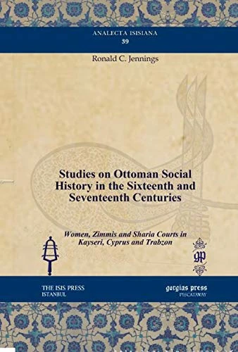 Studies on Ottoman Social History in the Sixteenth and Seventeenth Centuries: Women, Zimmis and Sharia Courts in Kayseri, Cyprus and Trabzon: 39 (Analecta Isisiana: Ottoman and Turkish Studies)