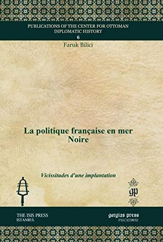La politique française en mer Noire: Vicissitudes d'une implantation: 6 (Publications of the Center for Ottoman Diplomatic History)