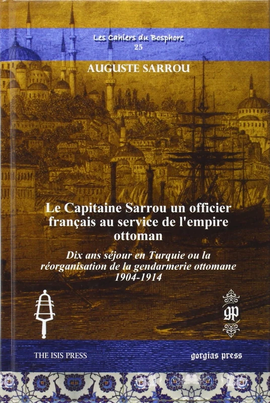 Le Capitaine Sarrou un officier français au service de l’empire ottoman: Dix ans séjour en Turquie ou la réorganisation de la gendarmerie ottomane 1904-1914: 25 (Les Cahiers du Bosphore)