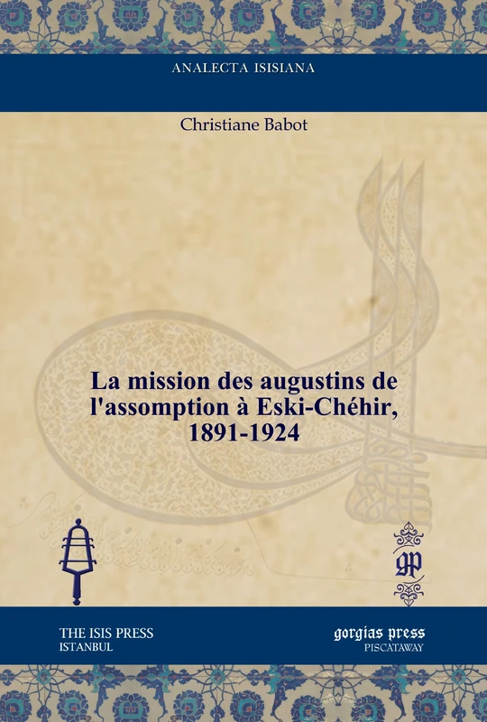 La mission des augustins de l’assomption à Eski-Chéhir, 1891–1924 (Analecta Isisiana: Ottoman and Turkish Studies)