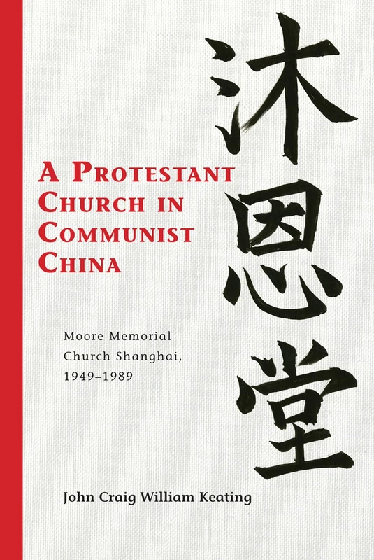 A Protestant Church in Communist China: Moore Memorial Church Shanghai 1949-1989 (Christianity in China) (Studies in Christianity in China)